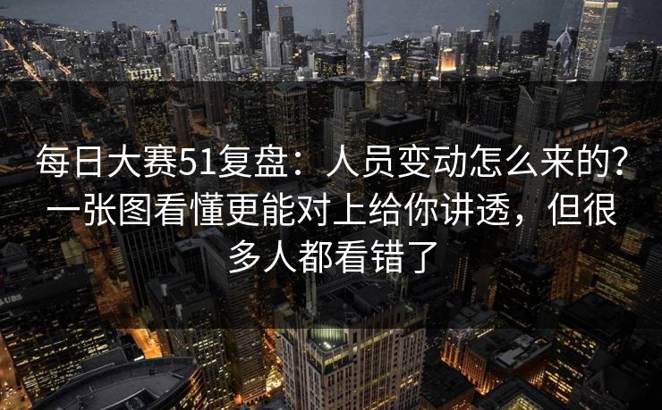 每日大赛51复盘：人员变动怎么来的？一张图看懂更能对上给你讲透，但很多人都看错了