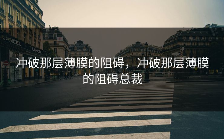 冲破那层薄膜的阻碍，冲破那层薄膜的阻碍总裁