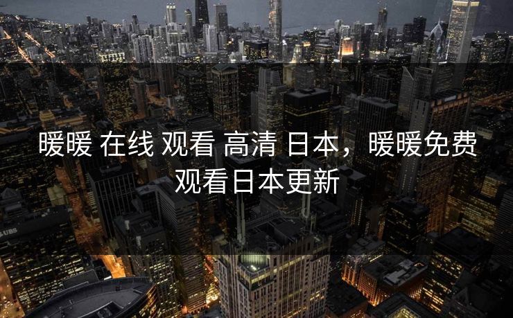 暖暖 在线 观看 高清 日本，暖暖免费观看日本更新