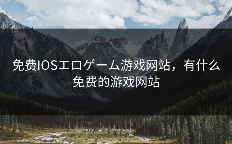 免费IOSエロゲーム游戏网站，有什么免费的游戏网站