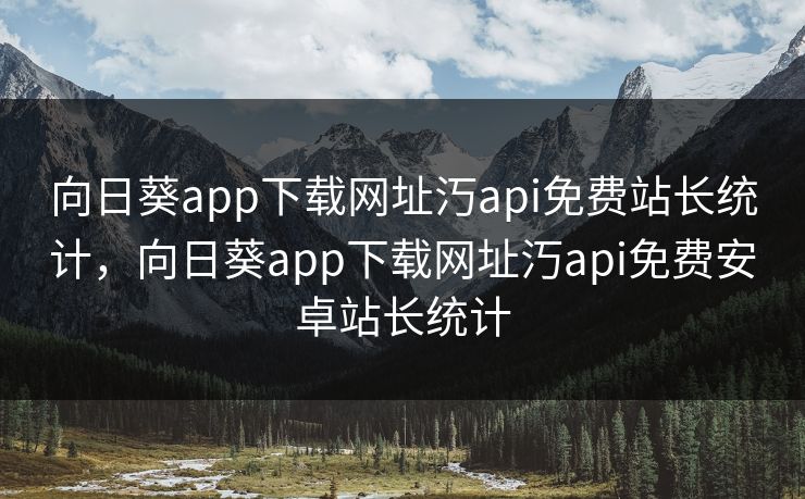 向日葵app下载网址汅api免费站长统计，向日葵app下载网址汅api免费安卓站长统计