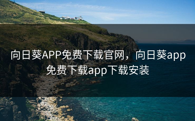 向日葵APP免费下载官网,向日葵app免费下载app下载安装 第1张 向日葵APP免费下载官网,向日葵app免费下载app下载安装 第1张