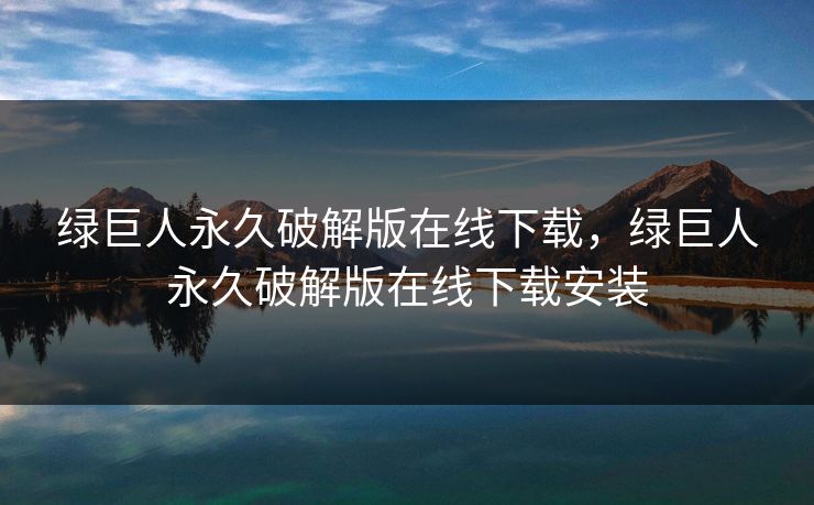 绿巨人永久破解版在线下载,绿巨人永久破解版在线下载安装