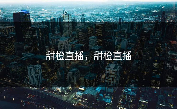 甜橙直播,甜橙直播 第1张 甜橙直播,甜橙直播 第1张