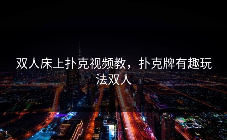 双人床上扑克视频教，扑克牌有趣玩法双人