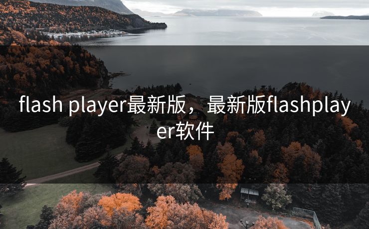 flash player最新版,最新版flashplayer软件 第1张 flash player最新版,最新版flashplayer软件 第1张