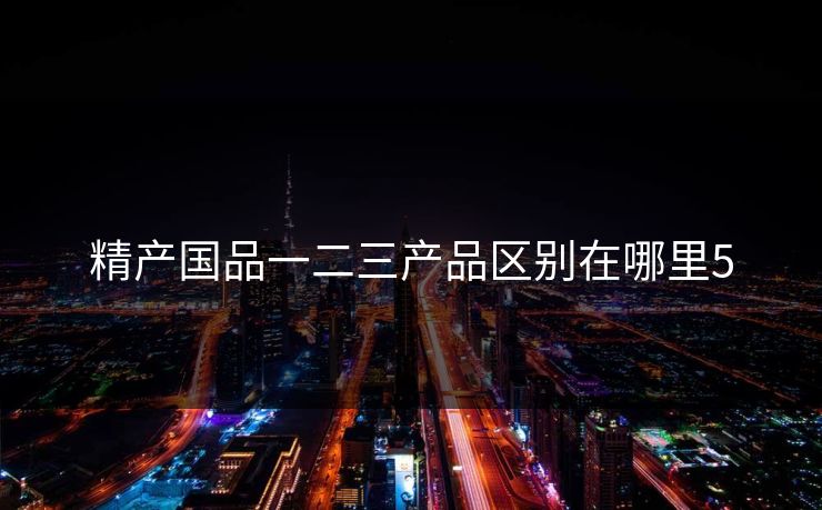 精产国品一二三产品区别在哪里5