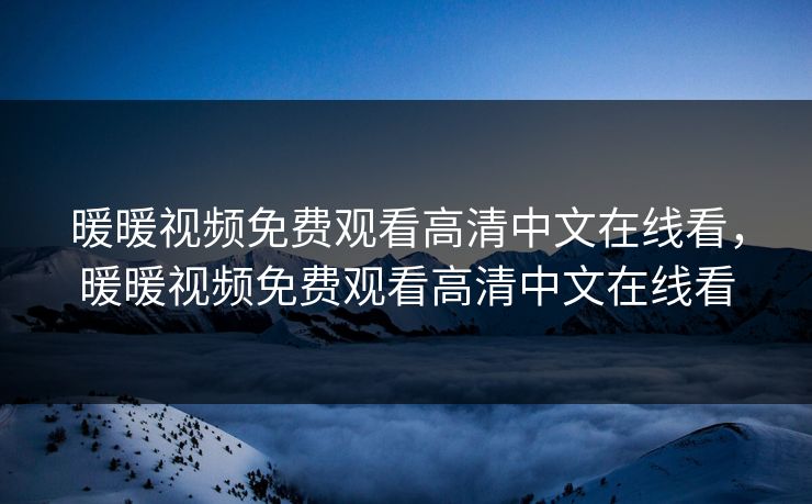 暖暖视频免费观看高清中文在线看，暖暖视频免费观看高清中文在线看  第1张