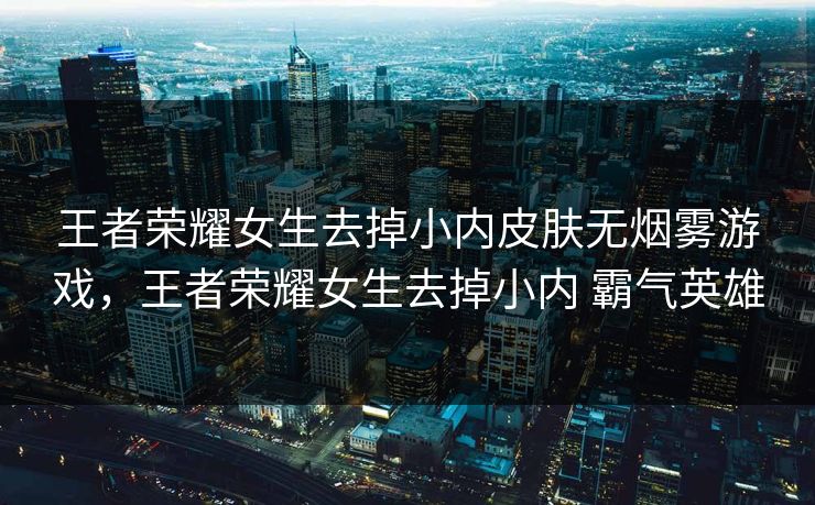 王者荣耀女生去掉小内皮肤无烟雾游戏，王者荣耀女生去掉小内 霸气英雄  第2张