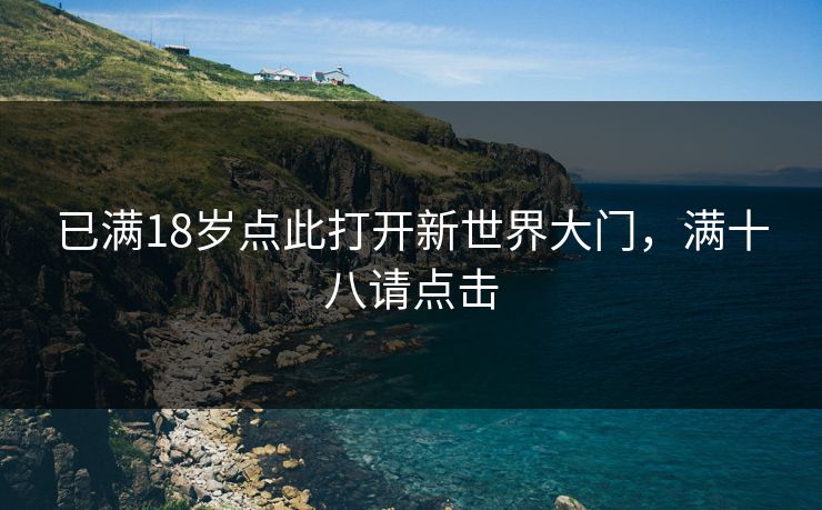 已满18岁点此打开新世界大门，满十八请点击  第1张