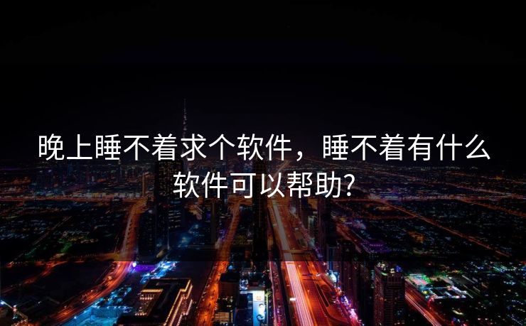 晚上睡不着求个软件，睡不着有什么软件可以帮助?