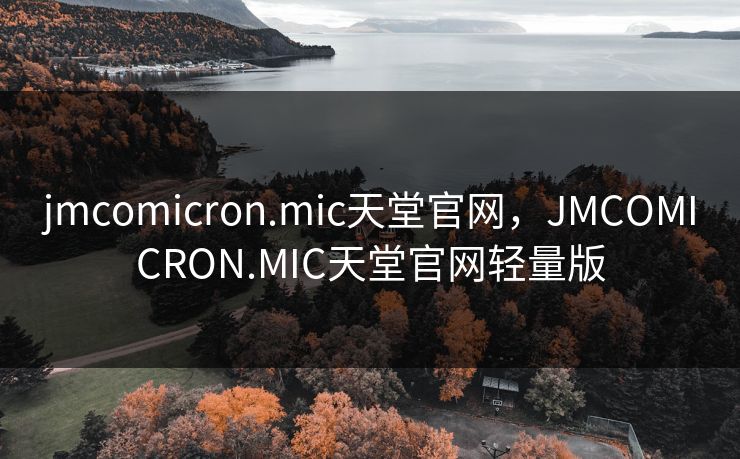 jmcomicron.mic天堂官网，JMCOMICRON.MIC天堂官网轻量版