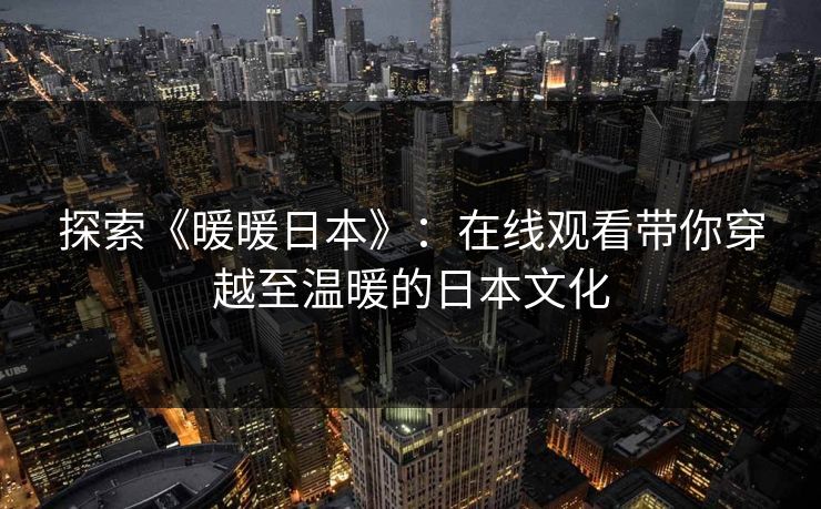 探索《暖暖日本》：在线观看带你穿越至温暖的日本文化