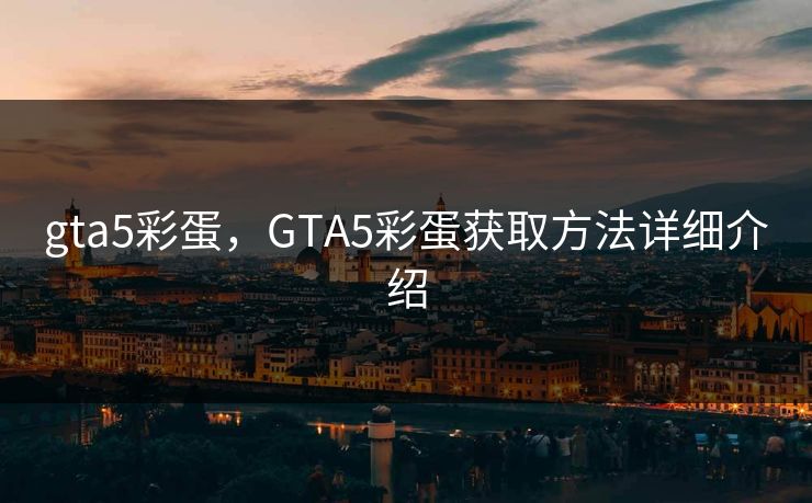 gta5彩蛋，GTA5彩蛋获取方法详细介绍