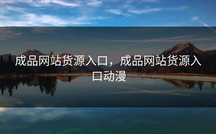 成品网站货源入口，成品网站货源入口动漫