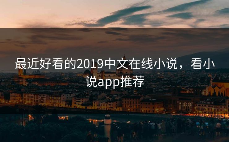 最近好看的2019中文在线小说，看小说app推荐