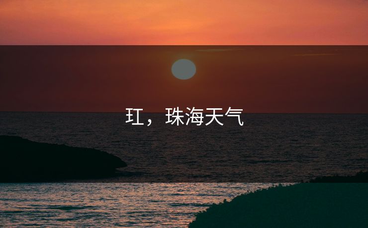 玒,珠海天气 第1张 玒,珠海天气 第1张
