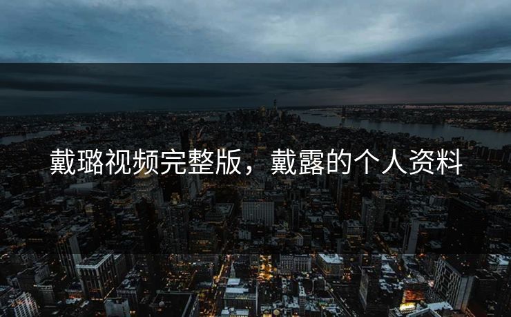 戴璐视频完整版，戴露的个人资料  第1张