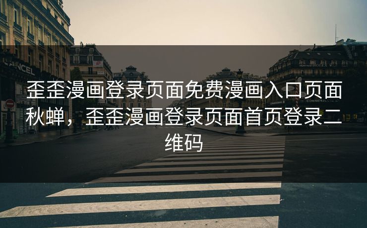 歪歪漫画登录页面免费漫画入口页面秋蝉，歪歪漫画登录页面首页登录二维码