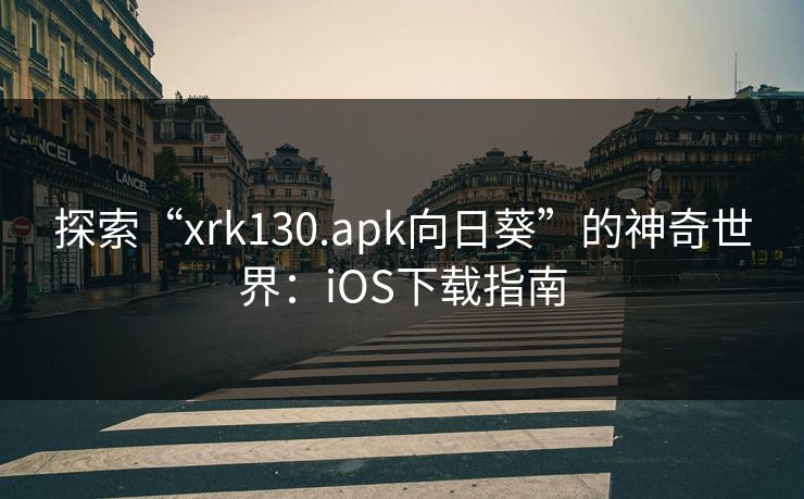 探索“xrk130.apk向日葵”的神奇世界：iOS下载指南