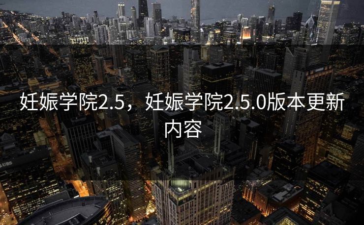 妊娠学院2.5,妊娠学院2.5.0版本更新内容 第1张 妊娠学院2.5,妊娠学院2.5.0版本更新内容 第1张