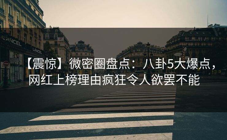 【震惊】微密圈盘点:八卦5大爆点,网红上榜理由疯狂令人欲罢不能 【震惊】微密圈盘点:八卦5大爆点,网红上榜理由疯狂令人欲罢不能