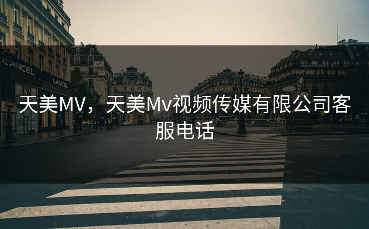 天美MV,天美Mv视频传媒有限公司客服电话 第1张 天美MV,天美Mv视频传媒有限公司客服电话 第1张