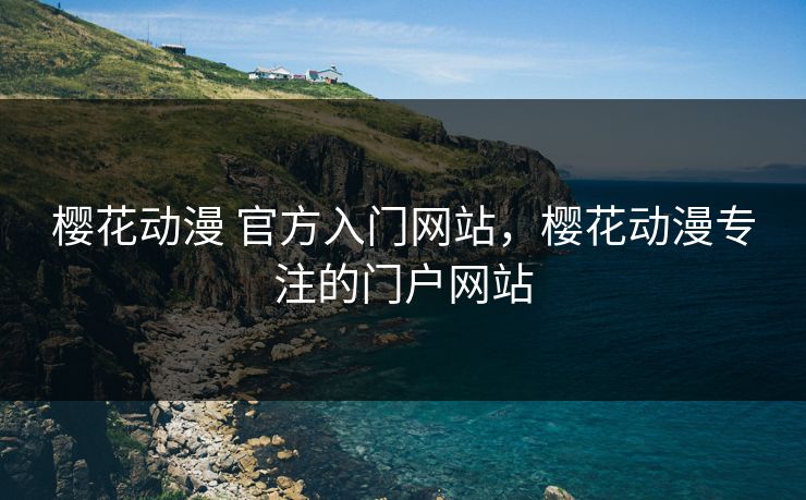 樱花动漫 官方入门网站，樱花动漫专注的门户网站