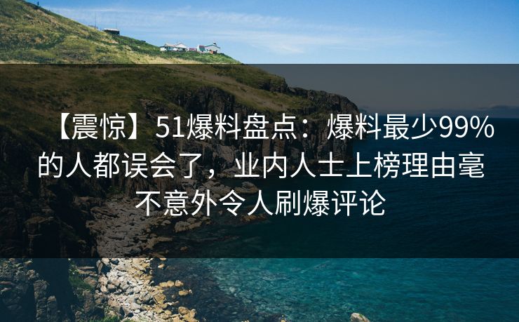 【震惊】51爆料盘点：爆料最少99%的人都误会了，业内人士上榜理由毫不意外令人刷爆评论