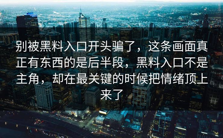 别被黑料入口开头骗了，这条画面真正有东西的是后半段，黑料入口不是主角，却在最关键的时候把情绪顶上来了